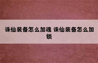 诛仙装备怎么加魂 诛仙装备怎么加锁